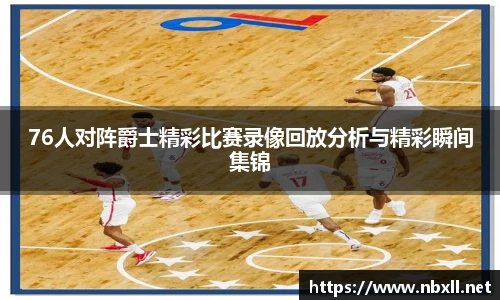 76人对阵爵士精彩比赛录像回放分析与精彩瞬间集锦