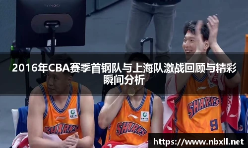 2016年CBA赛季首钢队与上海队激战回顾与精彩瞬间分析