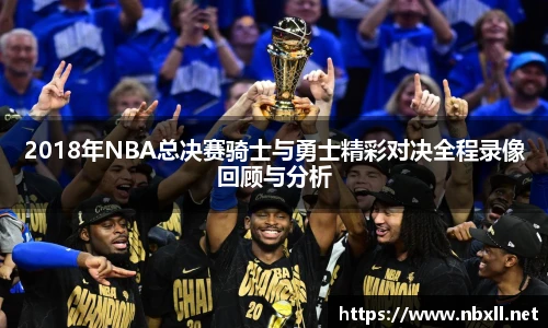 2018年NBA总决赛骑士与勇士精彩对决全程录像回顾与分析