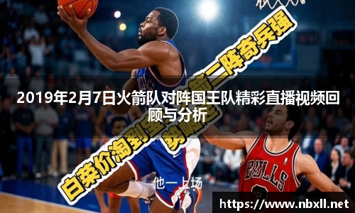 2019年2月7日火箭队对阵国王队精彩直播视频回顾与分析