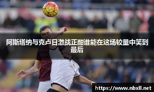 阿斯塔纳与克卢日激战正酣谁能在这场较量中笑到最后