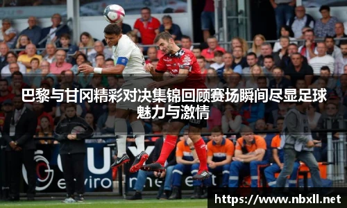 巴黎与甘冈精彩对决集锦回顾赛场瞬间尽显足球魅力与激情
